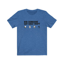 Load image into Gallery viewer, Did someone say golf trip? T-Shirt